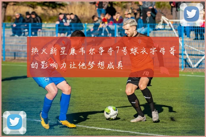 热火新星康韦尔争夺7号球衣字母哥的影响力让他梦想成真