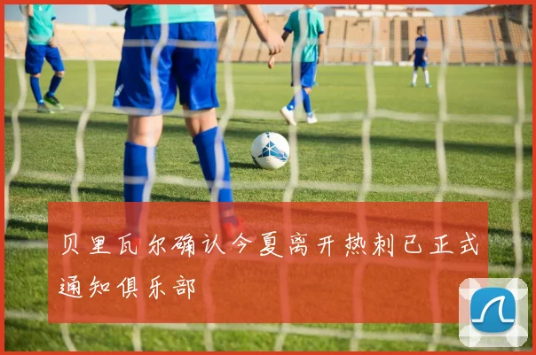 贝里瓦尔确认今夏离开热刺已正式通知俱乐部