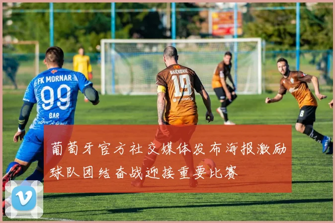 葡萄牙官方社交媒体发布海报激励球队团结奋战迎接重要比赛