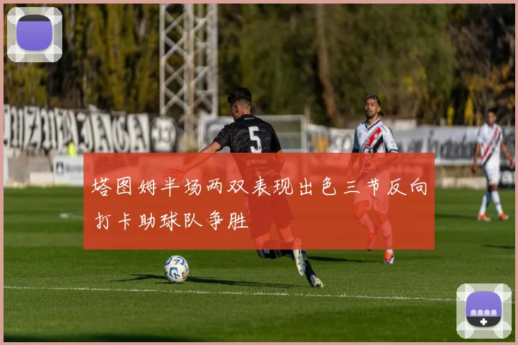 塔图姆半场两双表现出色三节反向打卡助球队争胜
