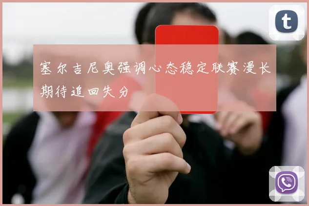 塞尔吉尼奥强调心态稳定联赛漫长期待追回失分