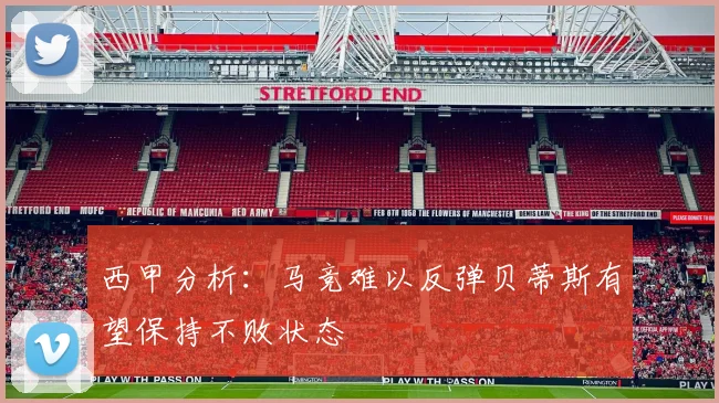 西甲分析：马竞难以反弹贝蒂斯有望保持不败状态