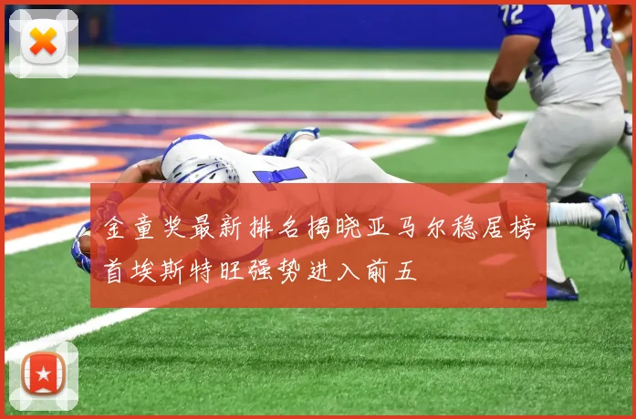 金童奖最新排名揭晓亚马尔稳居榜首埃斯特旺强势进入前五