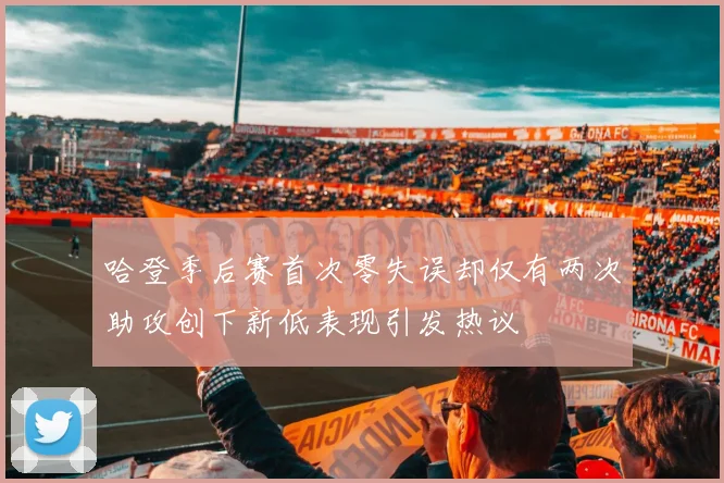 哈登季后赛首次零失误却仅有两次助攻创下新低表现引发热议