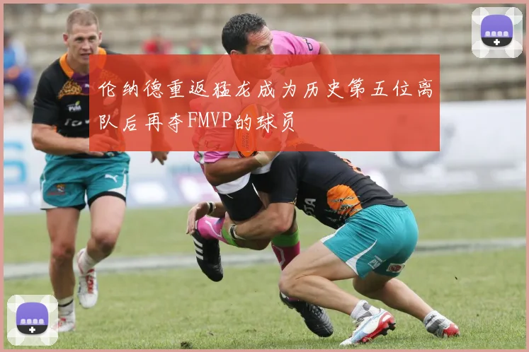 伦纳德重返猛龙成为历史第五位离队后再夺FMVP的球员