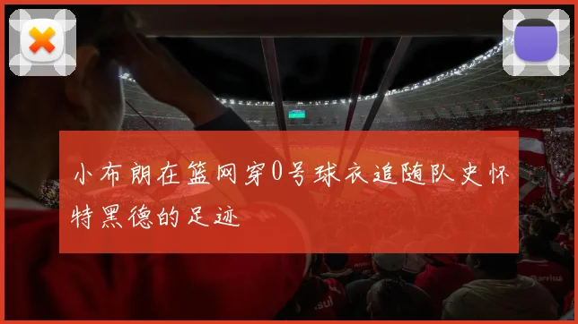 小布朗在篮网穿0号球衣追随队史怀特黑德的足迹
